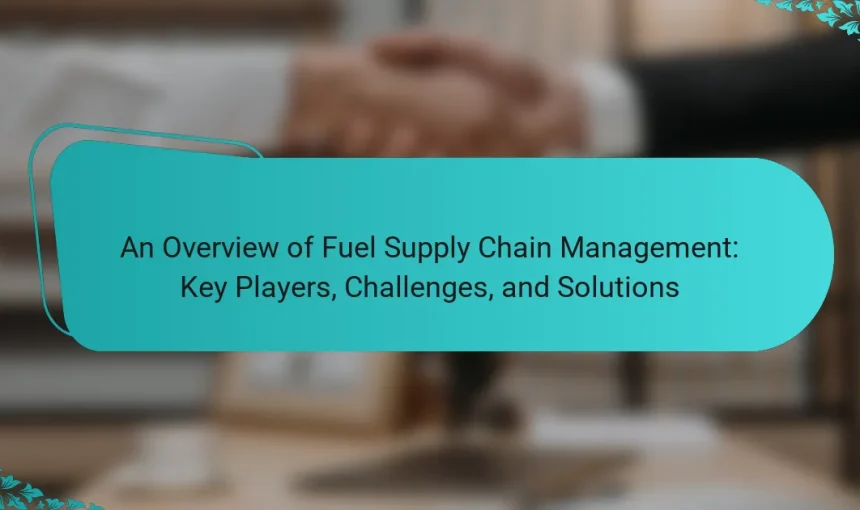 An Overview of Fuel Supply Chain Management: Key Players, Challenges, and Solutions