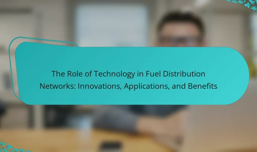 The Role of Technology in Fuel Distribution Networks: Innovations, Applications, and Benefits