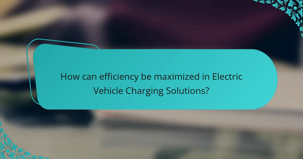 How can efficiency be maximized in Electric Vehicle Charging Solutions?