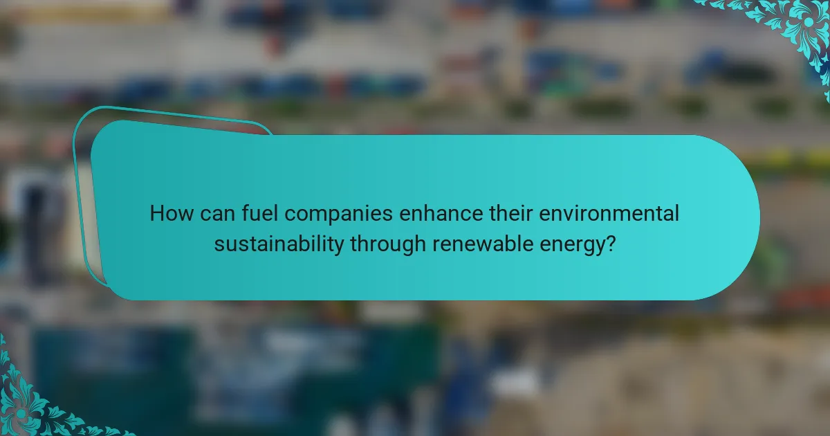 How can fuel companies enhance their environmental sustainability through renewable energy?