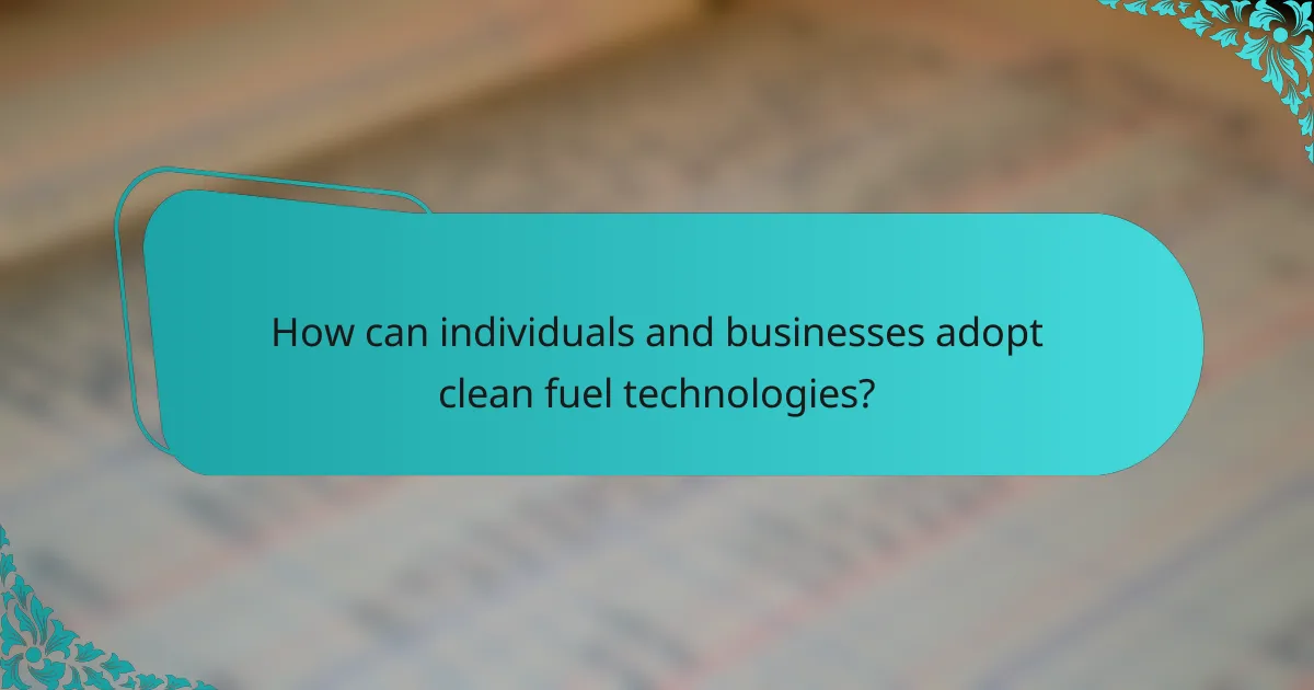 How can individuals and businesses adopt clean fuel technologies?