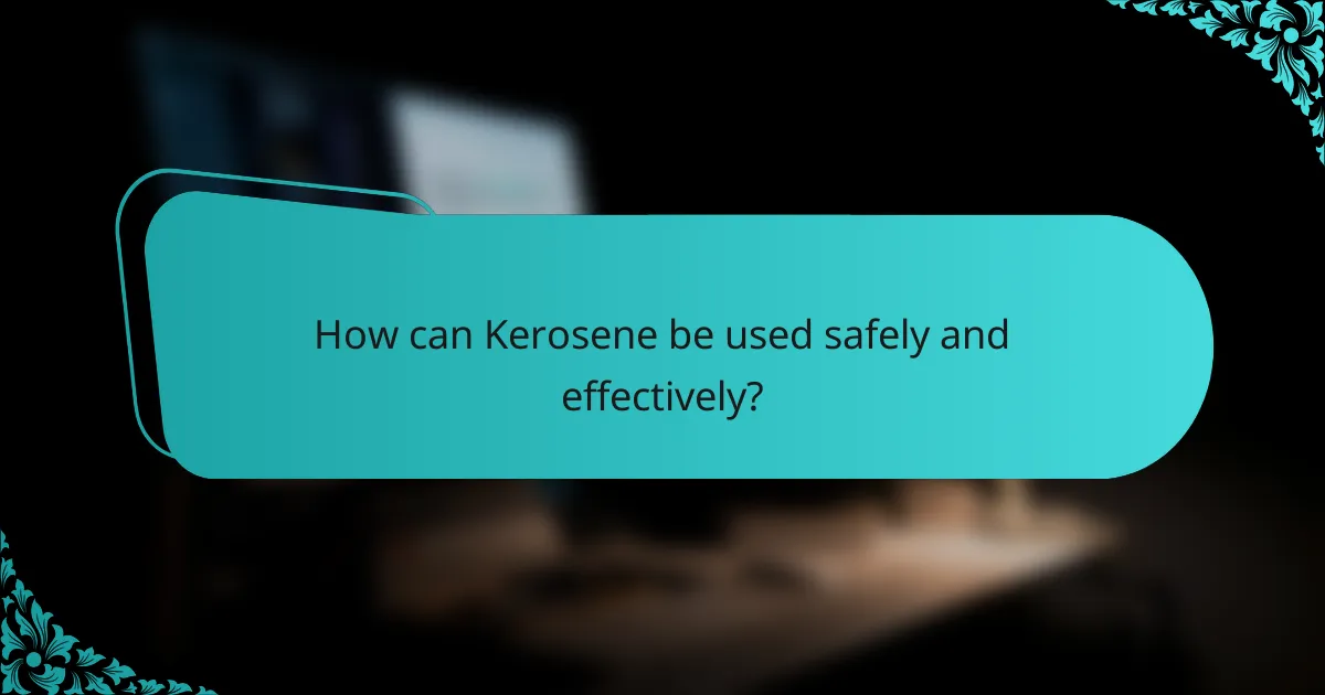 How can Kerosene be used safely and effectively?