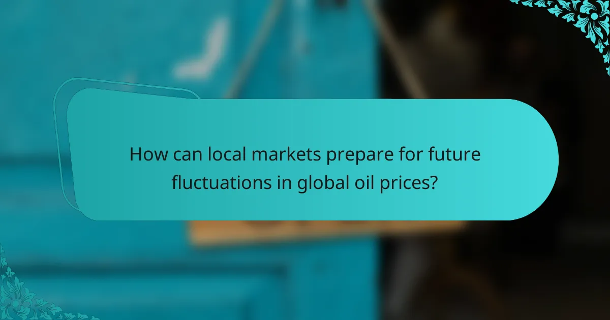 How can local markets prepare for future fluctuations in global oil prices?