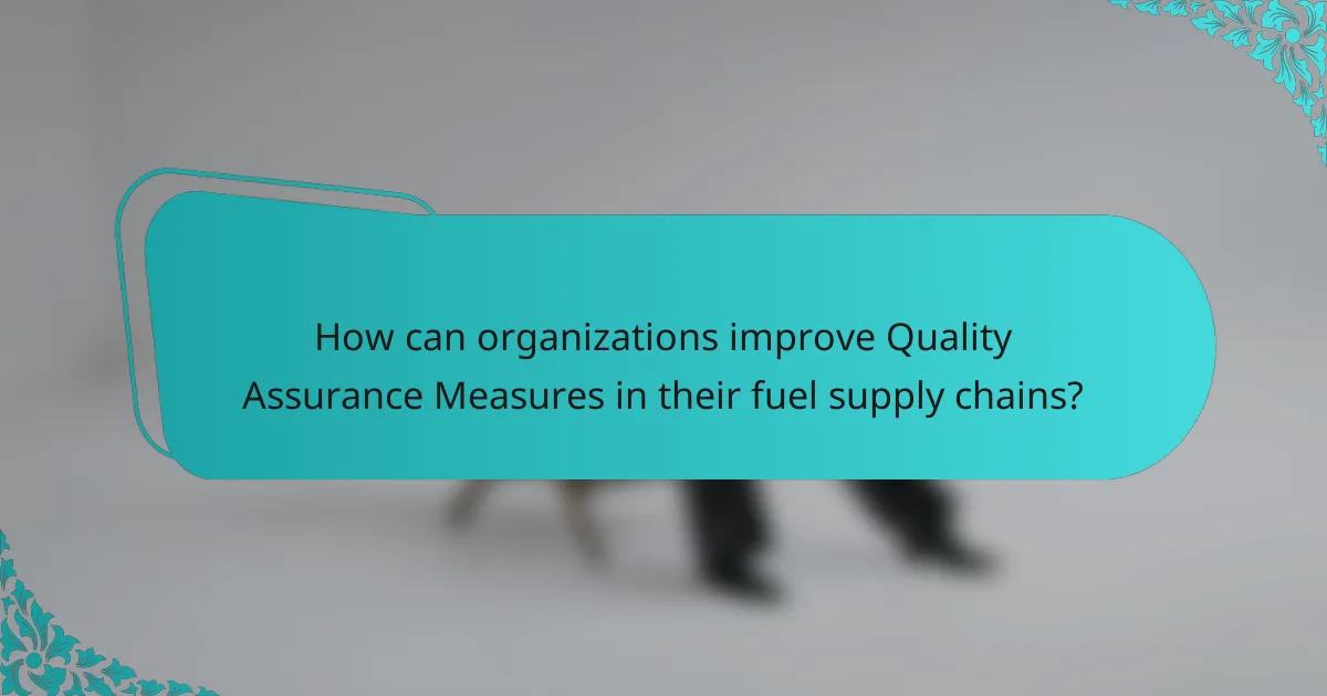 How can organizations improve Quality Assurance Measures in their fuel supply chains?
