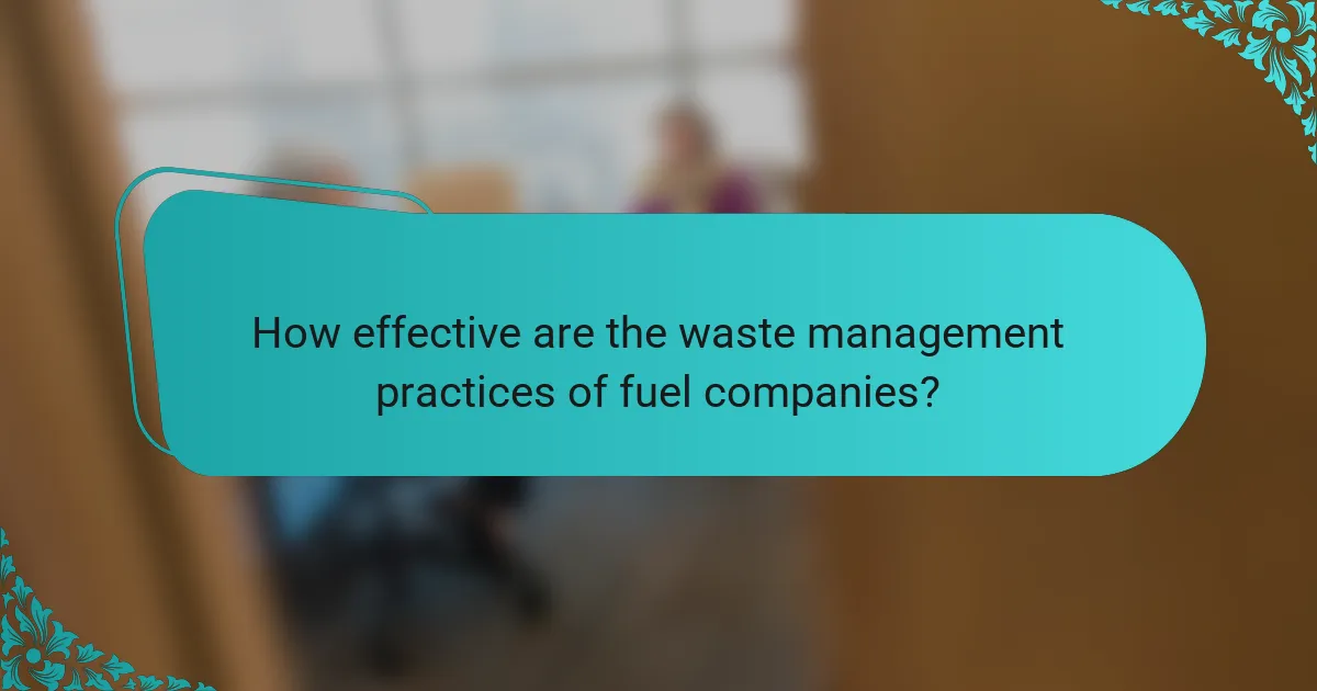 How effective are the waste management practices of fuel companies?