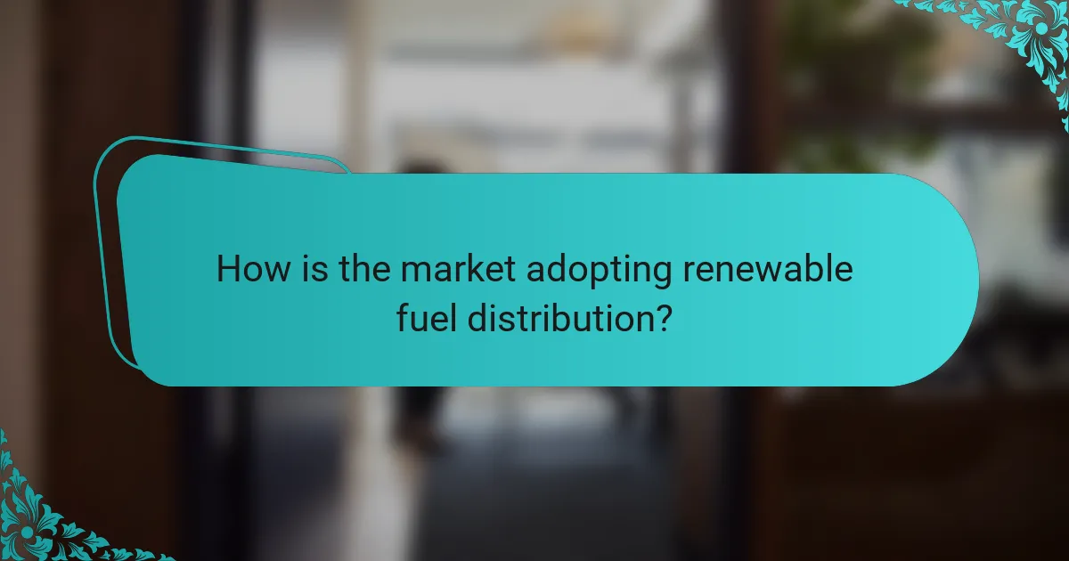 How is the market adopting renewable fuel distribution?