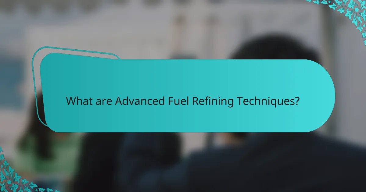 What are Advanced Fuel Refining Techniques?