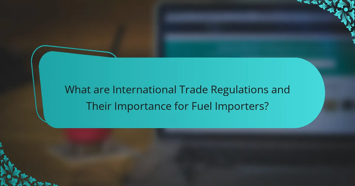 What are International Trade Regulations and Their Importance for Fuel Importers?