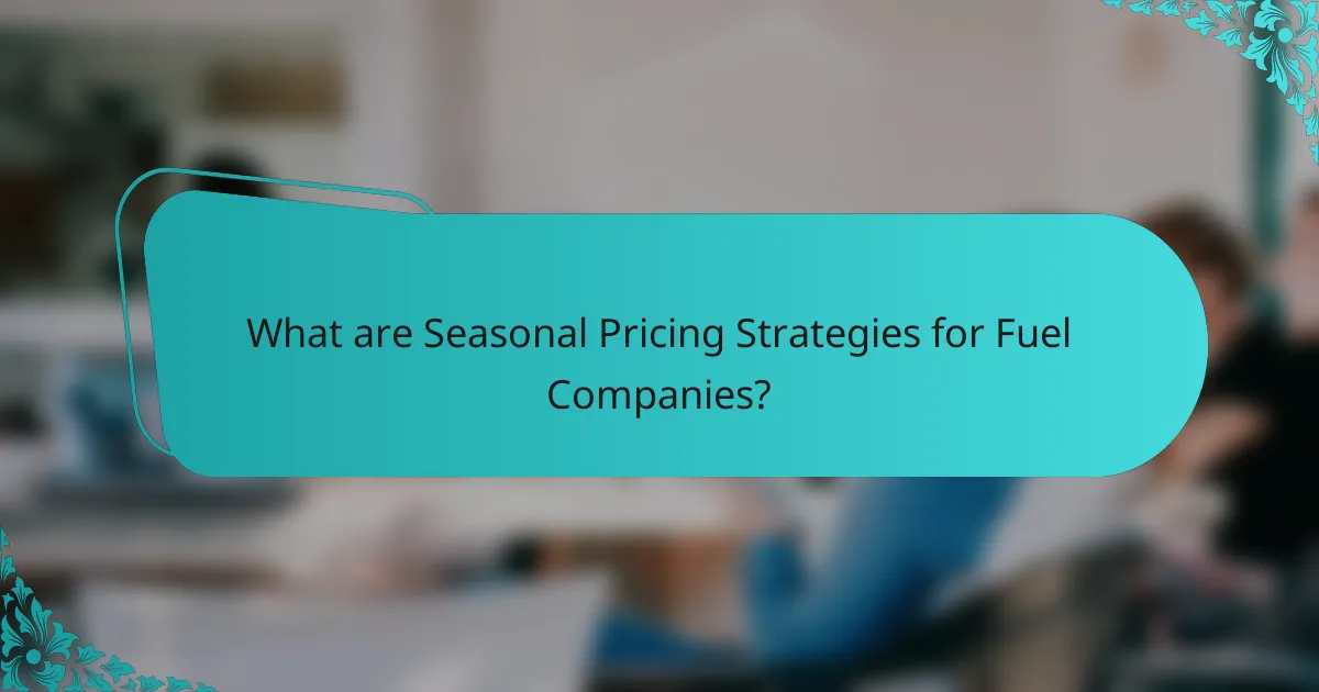 What are Seasonal Pricing Strategies for Fuel Companies?