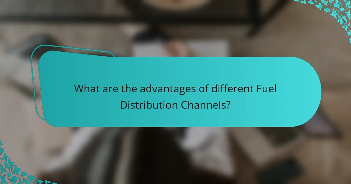 What are the advantages of different Fuel Distribution Channels?