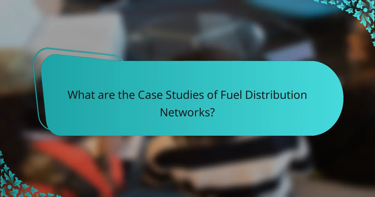 What are the Case Studies of Fuel Distribution Networks?