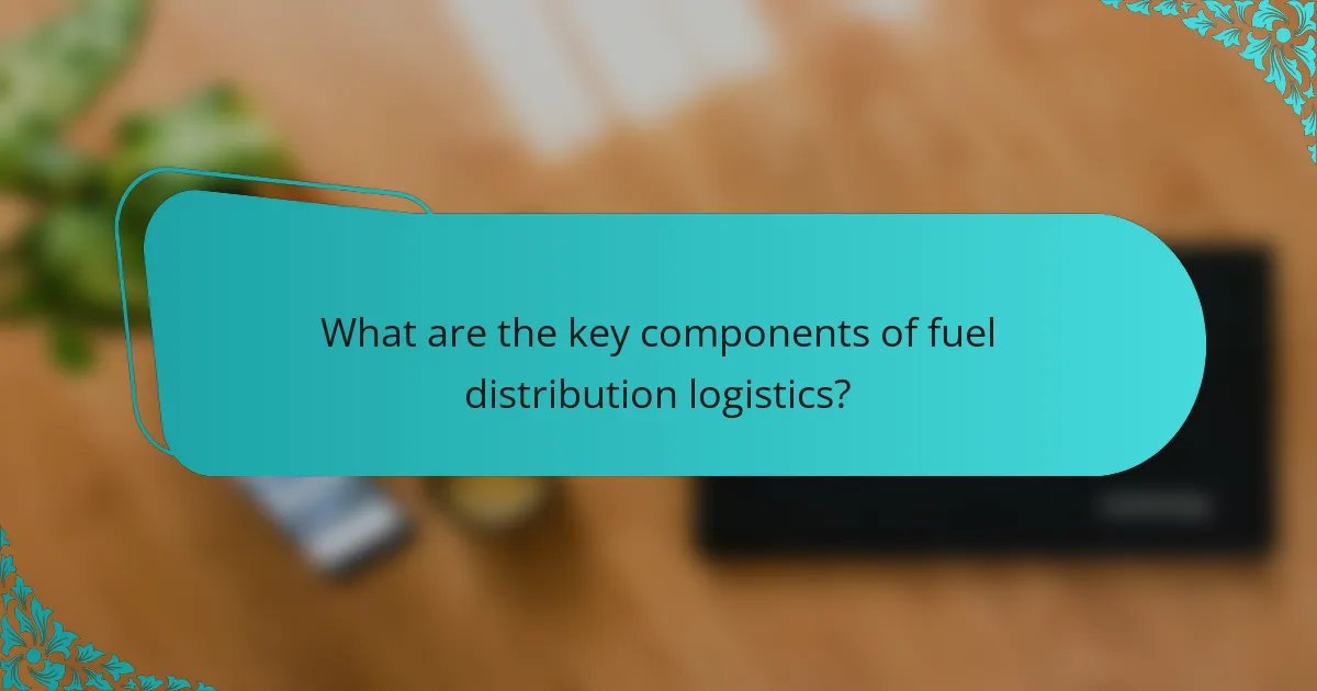 What are the key components of fuel distribution logistics?