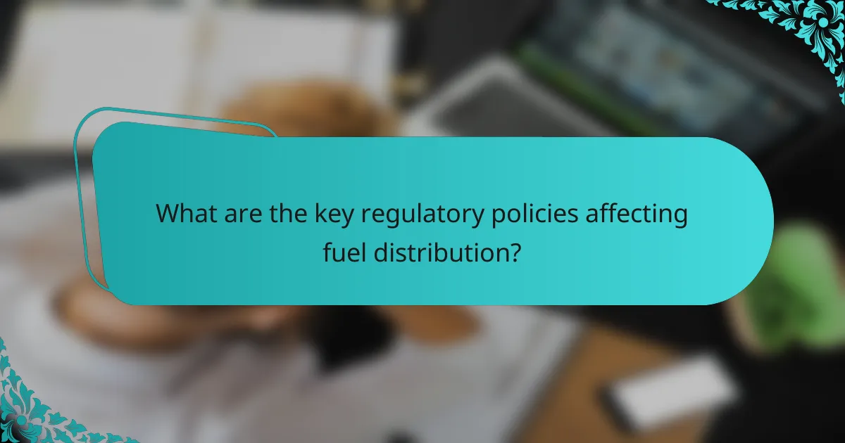 What are the key regulatory policies affecting fuel distribution?