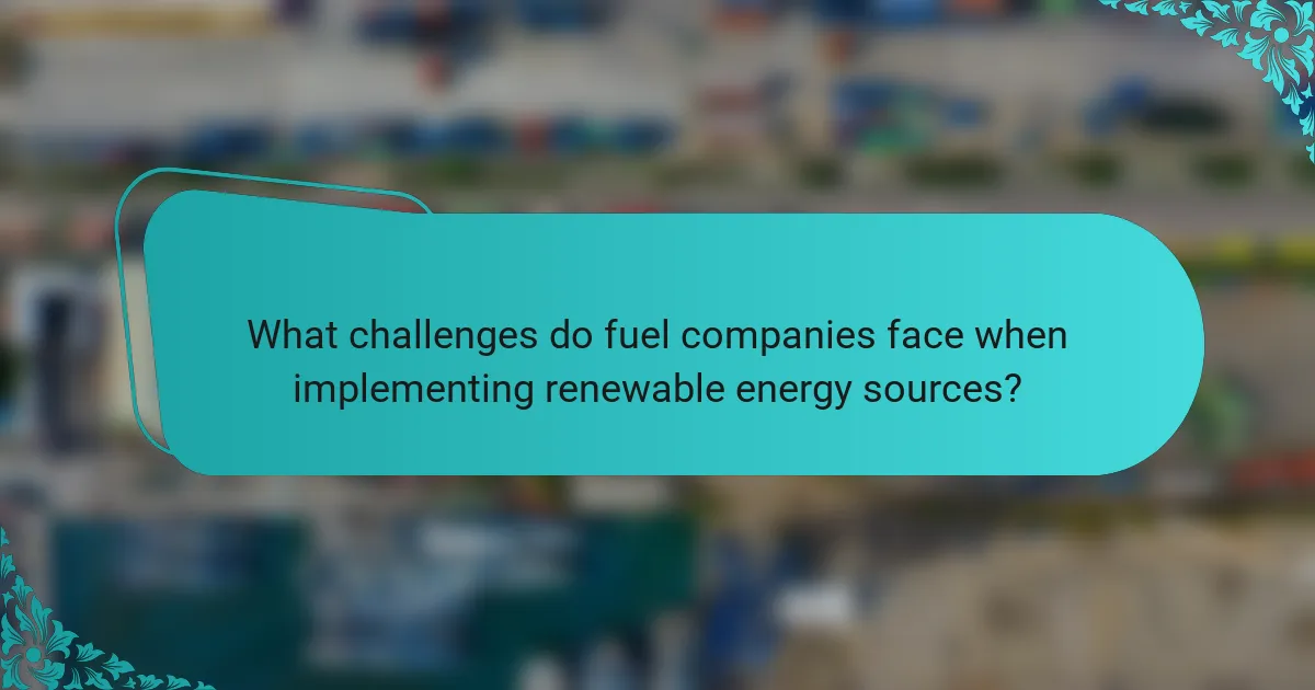 What challenges do fuel companies face when implementing renewable energy sources?