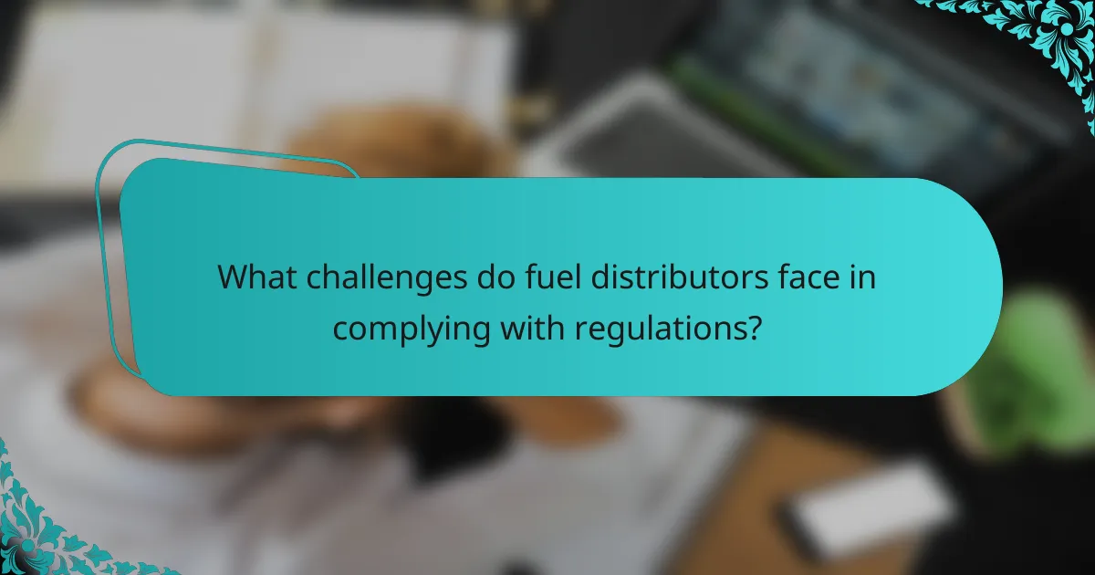 What challenges do fuel distributors face in complying with regulations?