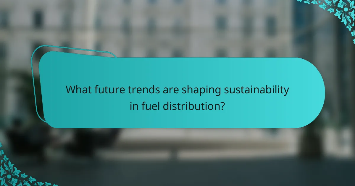 What future trends are shaping sustainability in fuel distribution?