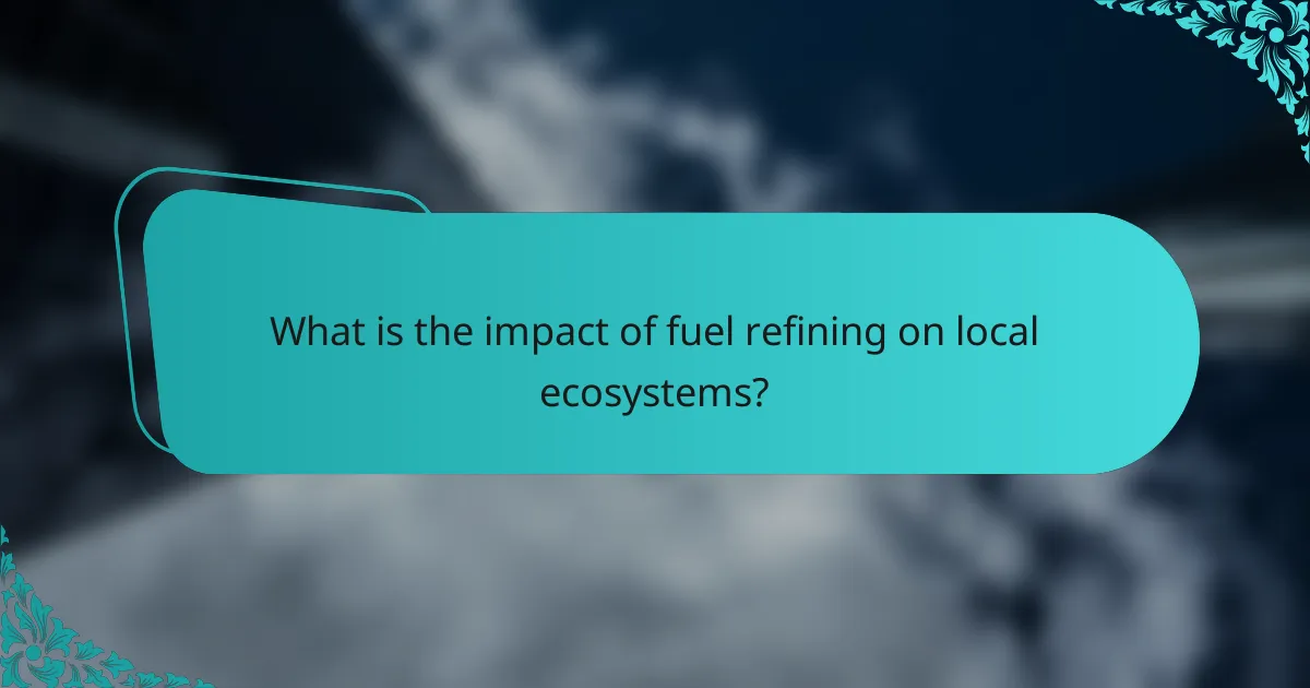 What is the impact of fuel refining on local ecosystems?
