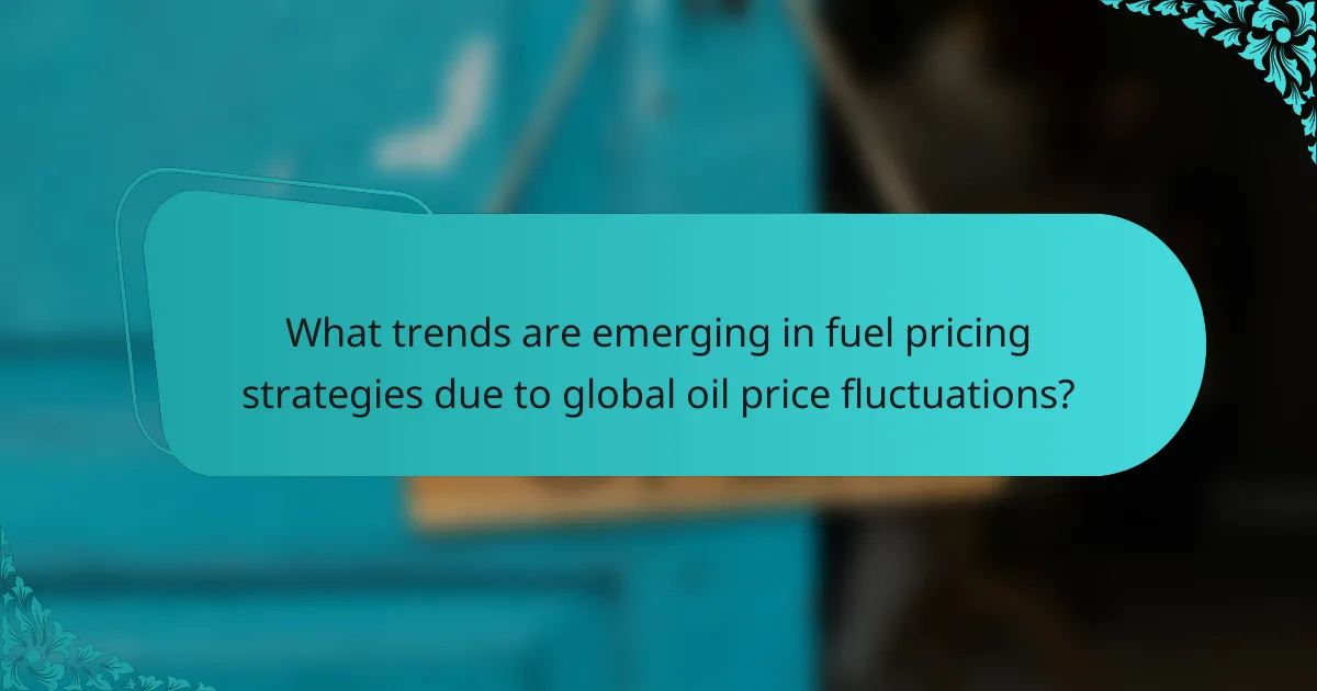 What trends are emerging in fuel pricing strategies due to global oil price fluctuations?