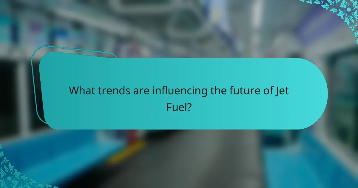 What trends are influencing the future of Jet Fuel?